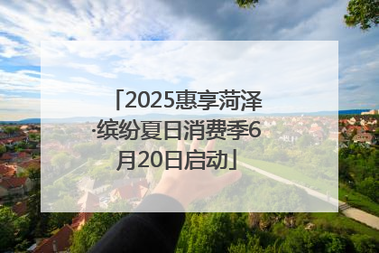 2025惠享菏泽·缤纷夏日消费季6月20日启动