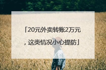 20元外卖转账2万元，这类情况小心提防