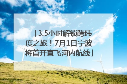 3.5小时解锁跨纬度之旅！7月1日宁波将首开直飞河内航线