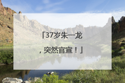 37岁朱一龙，突然官宣！