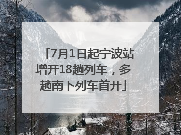 7月1日起宁波站增开18趟列车，多趟南下列车首开