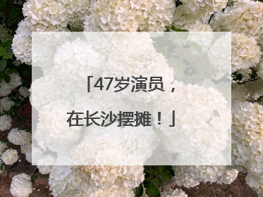 47岁演员，在长沙摆摊！