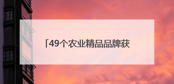 49个农业精品品牌获首批“天府粮仓”省级公用品牌授权使用证书