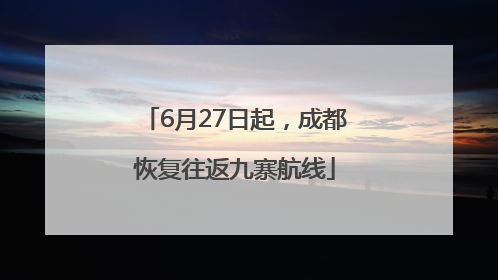 6月27日起，成都恢复往返九寨航线