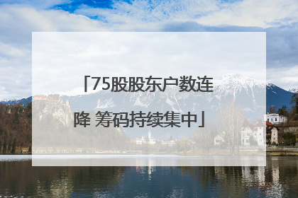 75股股东户数连降 筹码持续集中