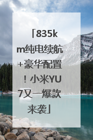 835km纯电续航+豪华配置！小米YU7又一爆款来袭