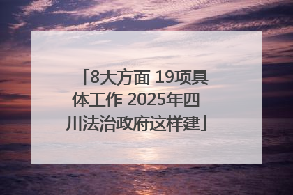 8大方面 19项具体工作 2025年四川法治政府这样建