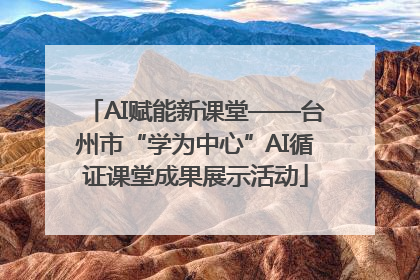 AI赋能新课堂——台州市“学为中心”AI循证课堂成果展示活动