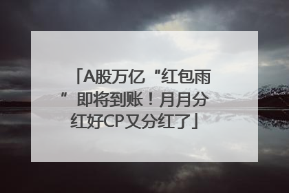 A股万亿“红包雨”即将到账！月月分红好CP又分红了