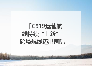 C919运营航线持续“上新” 跨境航线迈出国际化步伐｜两周年“成绩单”梳理↓