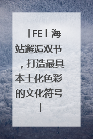FE上海站邂逅双节，打造最具本土化色彩的文化符号