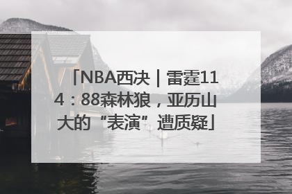 NBA西决｜雷霆114：88森林狼，亚历山大的“表演”遭质疑