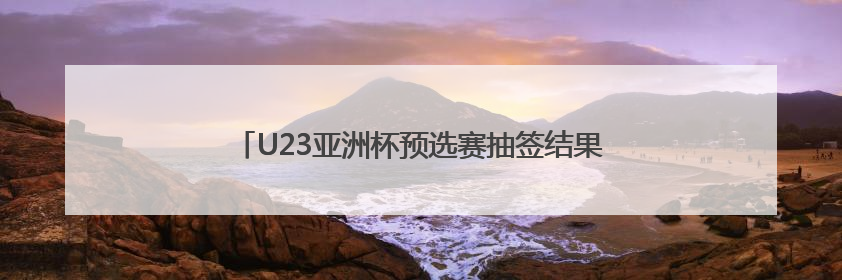 U23亚洲杯预选赛抽签结果揭晓 中国与澳大利亚同组